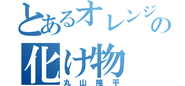 とあるオレンジの化け物（丸山隆平）