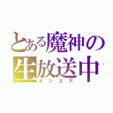 とある魔神の生放送中（オンエア）