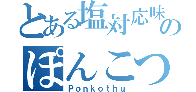 とある塩対応味のぽんこつ（Ｐｏｎｋｏｔｈｕ）