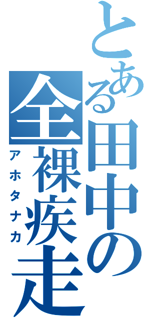 とある田中の全裸疾走（アホタナカ）