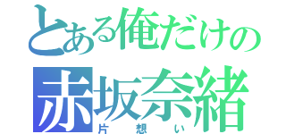 とある俺だけの赤坂奈緒（片想い）