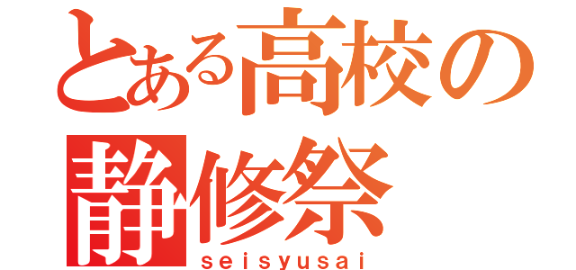 とある高校の静修祭（ｓｅｉｓｙｕｓａｉ）