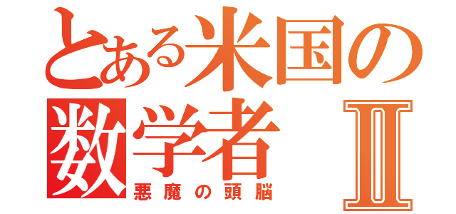 とある米国の数学者Ⅱ（悪魔の頭脳）