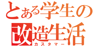 とある学生の改造生活（カスタマー）