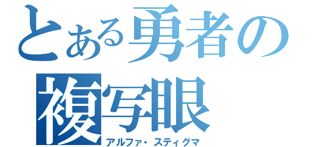 とある勇者の複写眼（アルファ・スティグマ）