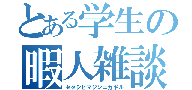 とある学生の暇人雑談（タダシヒマジンニカギル）