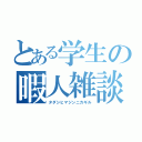 とある学生の暇人雑談（タダシヒマジンニカギル）