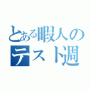 とある暇人のテスト週間（）