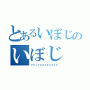 とあるいぼじのいぼじ（ブリュブチチミチミチミチ）