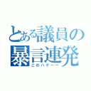 とある議員の暴言連発（このハゲーー）