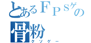 とあるＦＰＳゲームの骨粉（クソゲー）