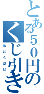 とある５０円のくじ引き所（おとくだぜ）