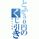 とある５０円のくじ引き所（おとくだぜ）