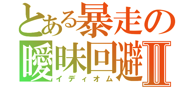 とある暴走の曖昧回避Ⅱ（イディオム）