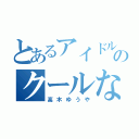 とあるアイドルのクールな（高木ゆうや）