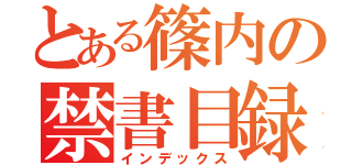 とある篠内の禁書目録（インデックス）