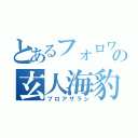 とあるフォロワーの玄人海豹（プロアザラシ）