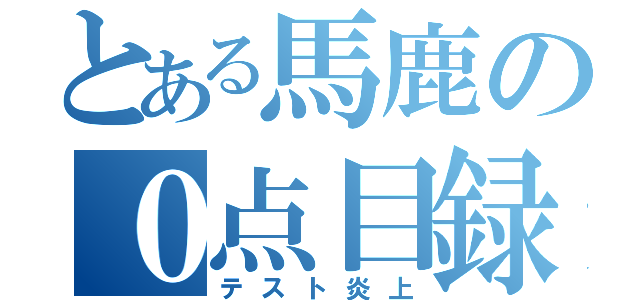 とある馬鹿の０点目録（テスト炎上）