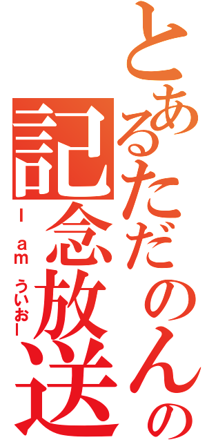 とあるただのんの記念放送（Ｉ ａｍ ういおー）