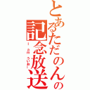 とあるただのんの記念放送（Ｉ ａｍ ういおー）