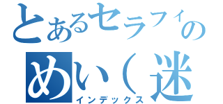 とあるセラフィムのめい（迷）言（インデックス）