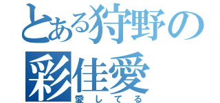 とある狩野の彩佳愛（愛してる）