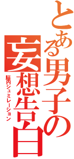 とある男子の妄想告白Ⅱ（脳内シュミレーション）