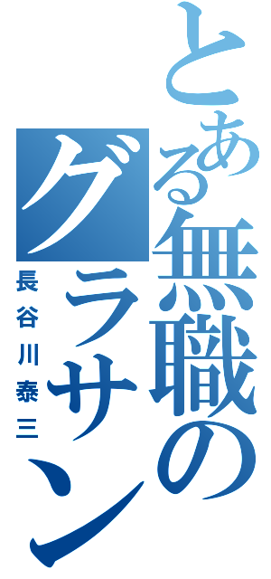 とある無職のグラサン（長谷川泰三）