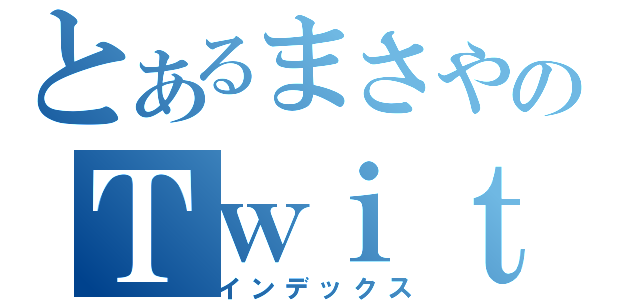 とあるまさやのＴｗｉｔｔｅｒ（インデックス）