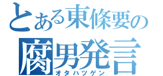 とある東條要の腐男発言（オタハツゲン）