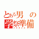 とある男の学祭準備（パラダイス）