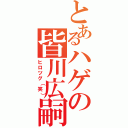 とあるハゲの皆川広嗣（ヒロツグ（笑））