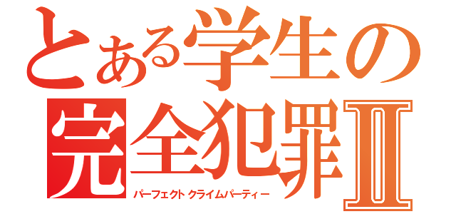 とある学生の完全犯罪Ⅱ（パーフェクトクライムパーティー）