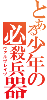 とある少年の必殺兵器（ヴァルヴレイヴ）