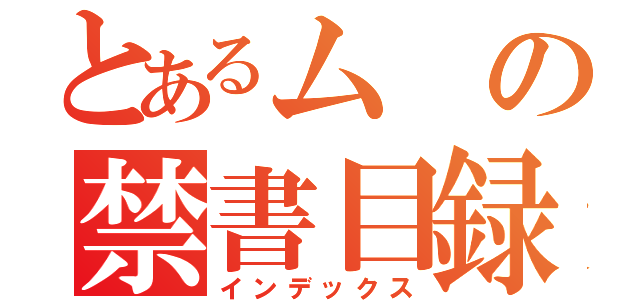 とあるムの禁書目録（インデックス）