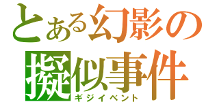 とある幻影の擬似事件（ギジイベント）