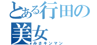 とある行田の美女（みさキンマン）