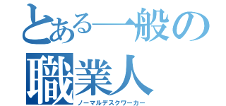 とある一般の職業人（ノーマルデスクワーカー）