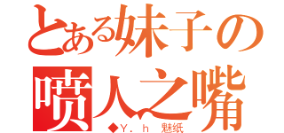 とある妹子の喷人之嘴（＿◆Ｙ．ｈ 魅纸）