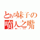 とある妹子の喷人之嘴（＿◆Ｙ．ｈ 魅纸）