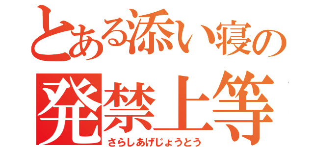 とある添い寝の発禁上等（さらしあげじょうとう）