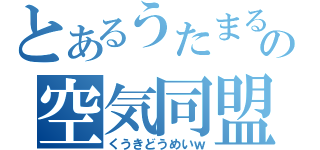 とあるうたまるの空気同盟ｗ（くうきどうめいｗ）