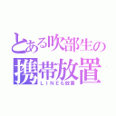 とある吹部生の携帯放置（ＬＩＮＥも放置）