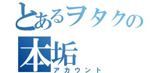 とあるヲタクの本垢（アカウント）