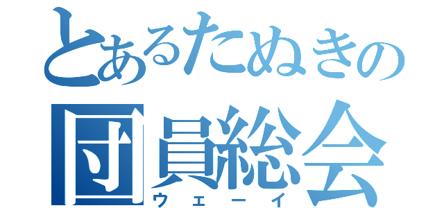 とあるたぬきの団員総会（ウェーイ）