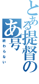 とある提督のあ号（終わらない）