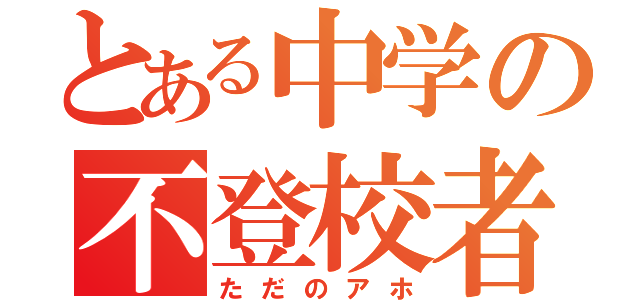 とある中学の不登校者。（ただのアホ）