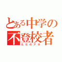 とある中学の不登校者。（ただのアホ）