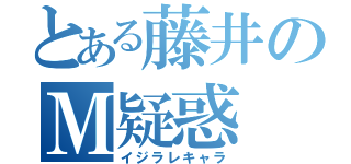 とある藤井のＭ疑惑（イジラレキャラ）