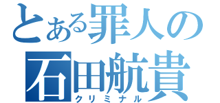 とある罪人の石田航貴（クリミナル）